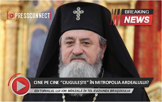 ION MÂNZALĂ – Editorial / CINE PE CINE “CIUGULEȘTE” ÎN MITROPOLIA ARDEALULUI?